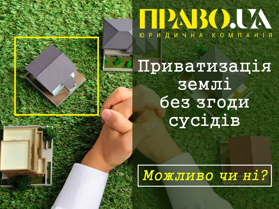Чи потрібен підпис сусідів при приватизації землі в Україні?